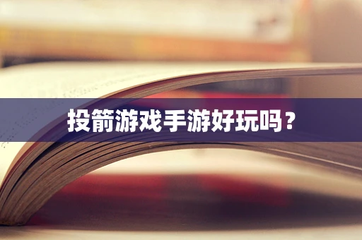 投箭游戏手游好玩吗？