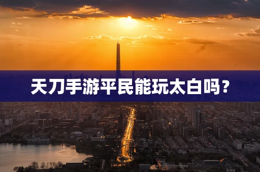 天刀手游平民能玩太白吗？