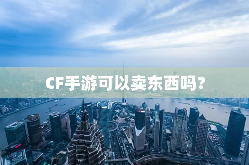 CF手游可以卖东西吗？