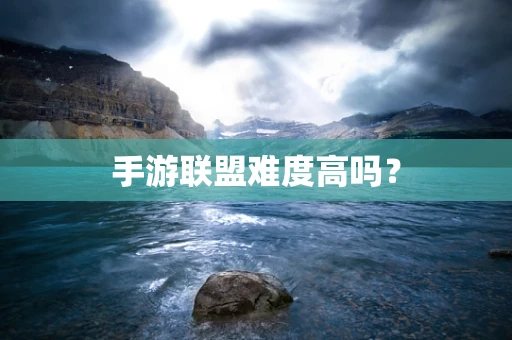 手游联盟难度高吗？