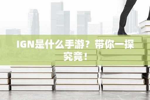 IGN是什么手游？带你一探究竟！