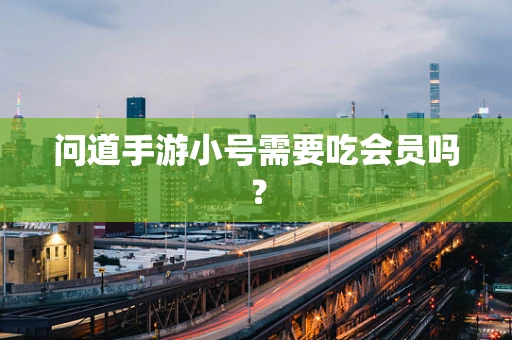 问道手游小号需要吃会员吗？