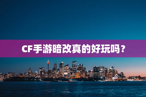 CF手游暗改真的好玩吗？