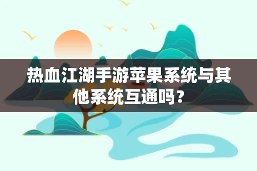 热血江湖手游苹果系统与其他系统互通吗？