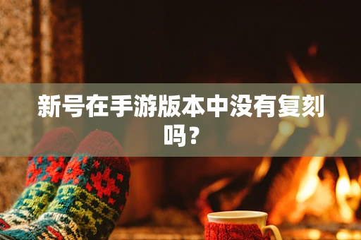 新号在手游版本中没有复刻吗？