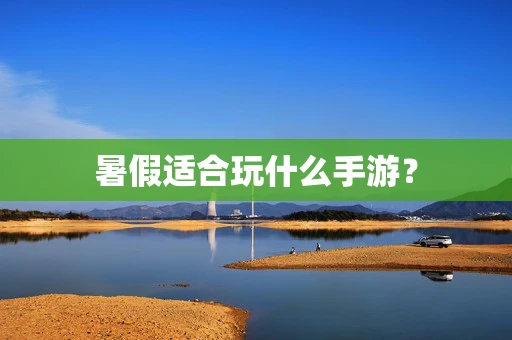 暑假适合玩什么手游？