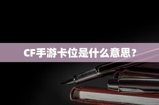 CF手游卡位是什么意思？