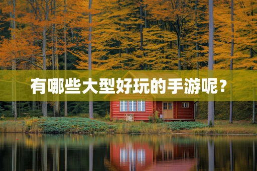 有哪些大型好玩的手游呢？