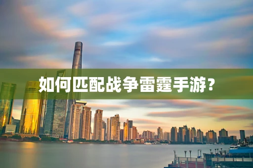 如何匹配战争雷霆手游？
