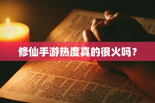 修仙手游热度真的很火吗？