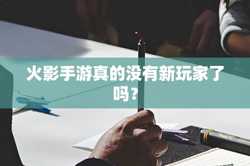 火影手游真的没有新玩家了吗？