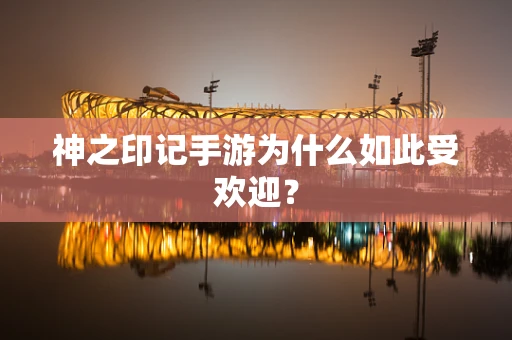 神之印记手游为什么如此受欢迎？