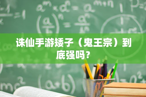 诛仙手游矮子（鬼王宗）到底强吗？