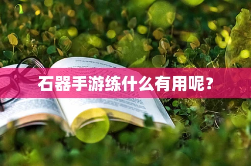 石器手游练什么有用呢？
