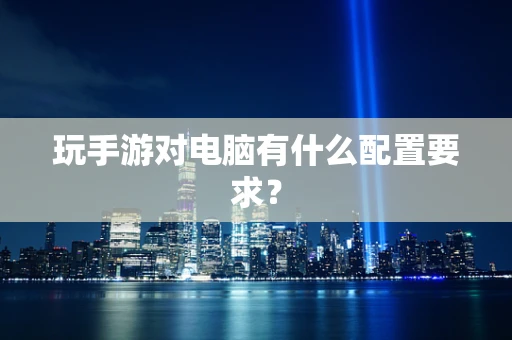 玩手游对电脑有什么配置要求？