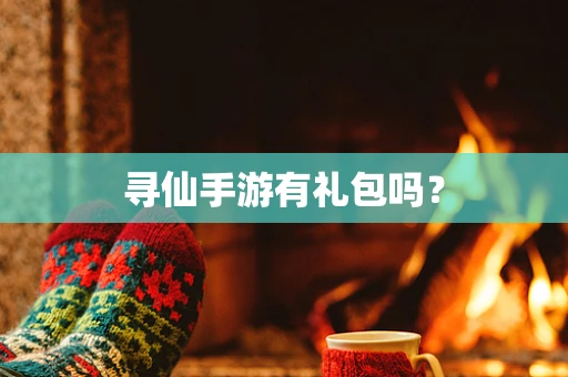 寻仙手游有礼包吗？