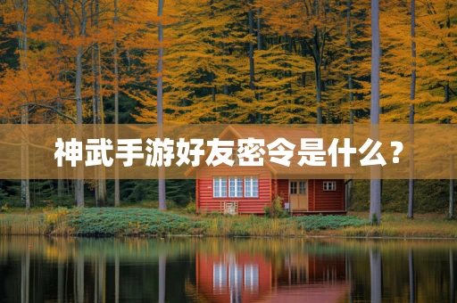 神武手游好友密令是什么？
