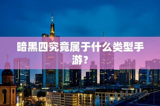 暗黑四究竟属于什么类型手游？
