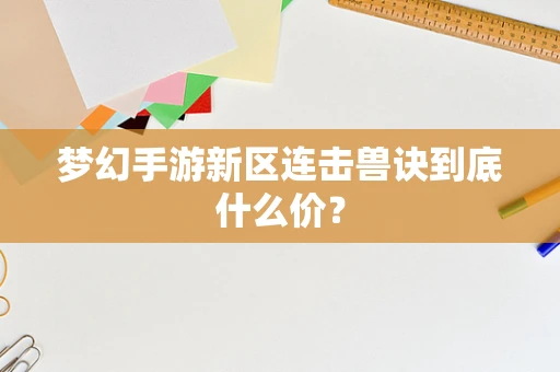 梦幻手游新区连击兽诀到底什么价？