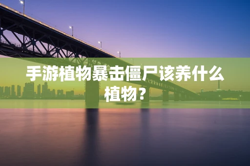 手游植物暴击僵尸该养什么植物？