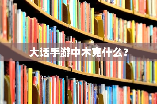 大话手游中木克什么？