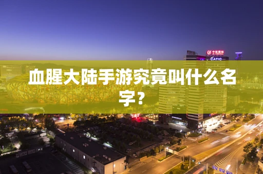 血腥大陆手游究竟叫什么名字？