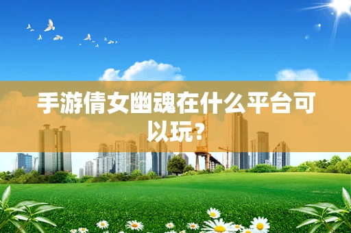 手游倩女幽魂在什么平台可以玩？