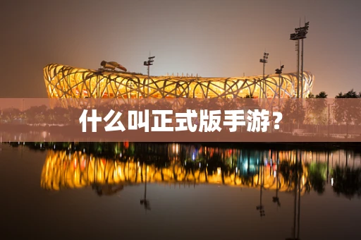 什么叫正式版手游？