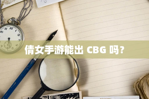 倩女手游能出 CBG 吗？