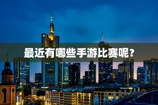 最近有哪些手游比赛呢？