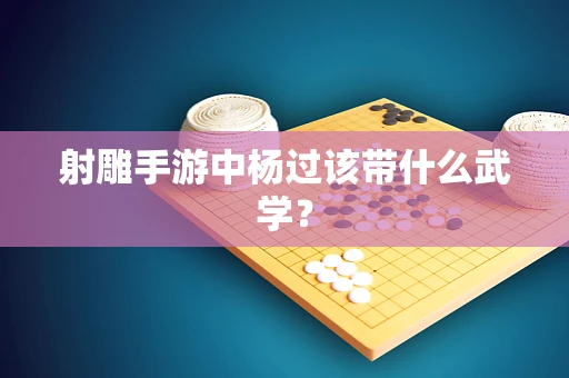 射雕手游中杨过该带什么武学？