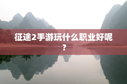 征途2手游玩什么职业好呢？