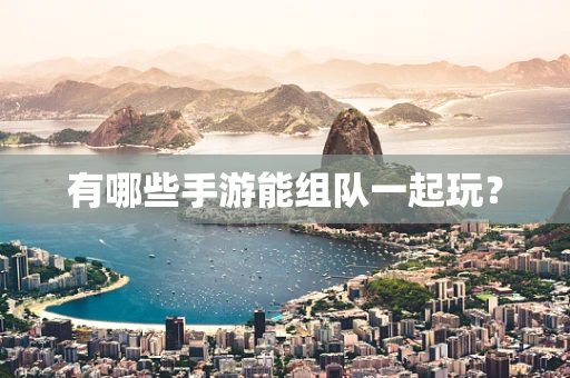 有哪些手游能组队一起玩？