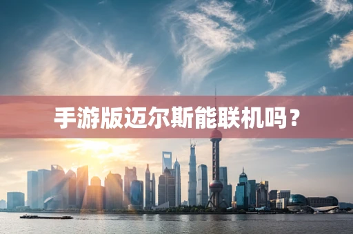 手游版迈尔斯能联机吗？