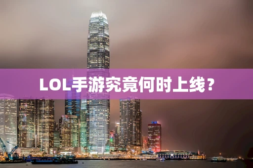 LOL手游究竟何时上线？
