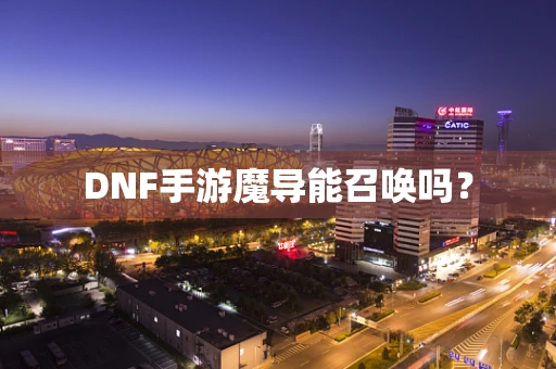 DNF手游魔导能召唤吗？