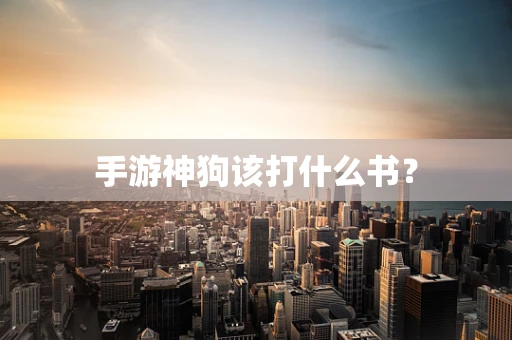 手游神狗该打什么书？