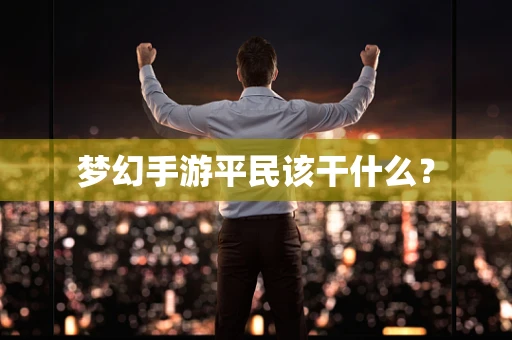 梦幻手游平民该干什么？