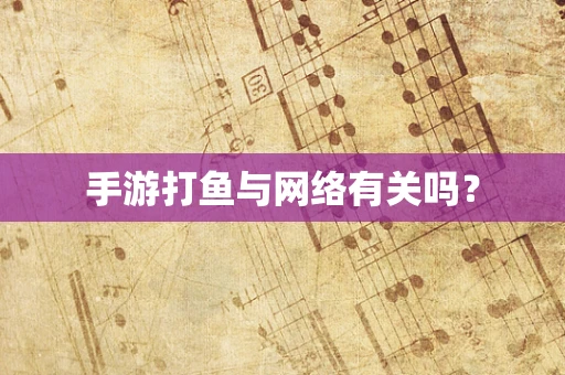 手游打鱼与网络有关吗？