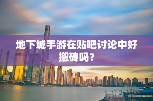 地下城手游在贴吧讨论中好搬砖吗？