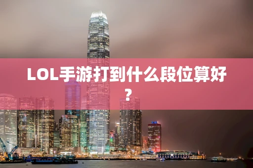 LOL手游打到什么段位算好？
