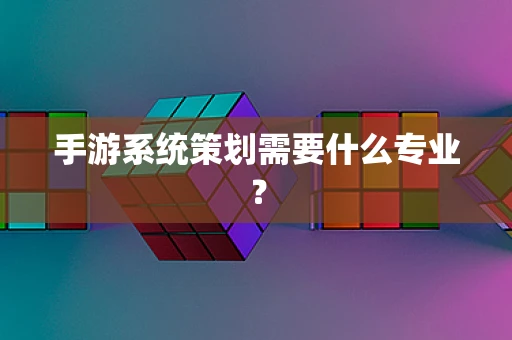 手游系统策划需要什么专业？