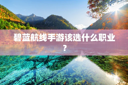碧蓝航线手游该选什么职业？