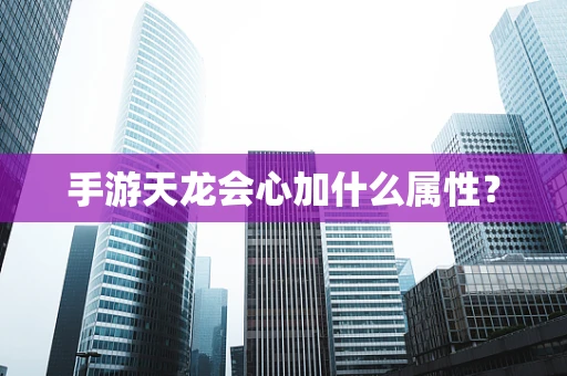 手游天龙会心加什么属性？