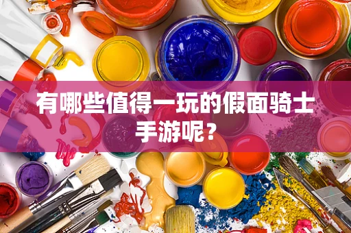 有哪些值得一玩的假面骑士手游呢？