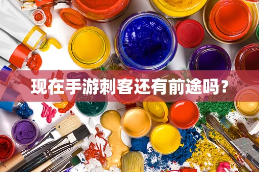 现在手游刺客还有前途吗？