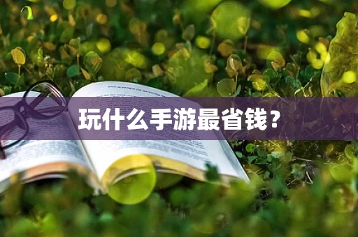 玩什么手游最省钱？