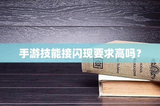 手游技能接闪现要求高吗？