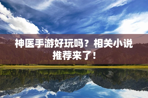 神医手游好玩吗？相关小说推荐来了！