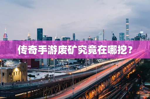 传奇手游废矿究竟在哪挖？
